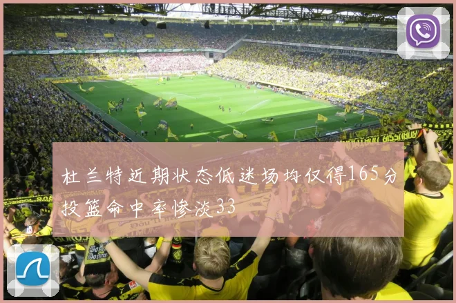 杜兰特近期状态低迷场均仅得165分投篮命中率惨淡33