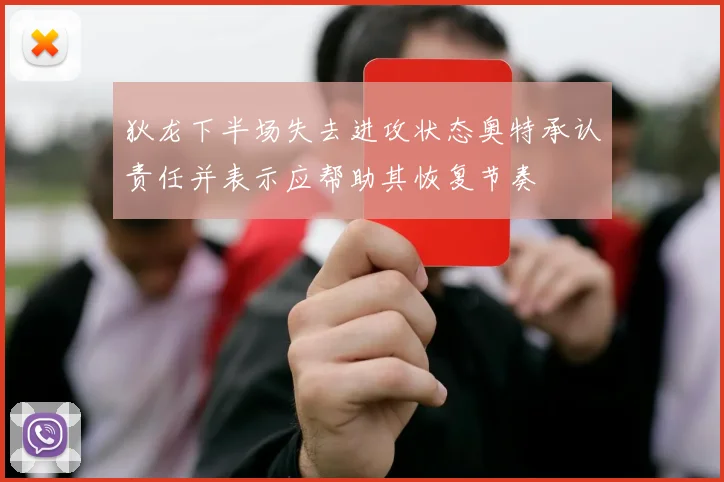 狄龙下半场失去进攻状态奥特承认责任并表示应帮助其恢复节奏