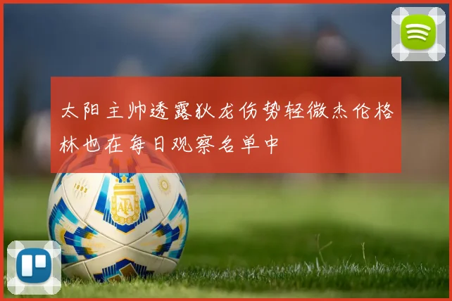 太阳主帅透露狄龙伤势轻微杰伦格林也在每日观察名单中