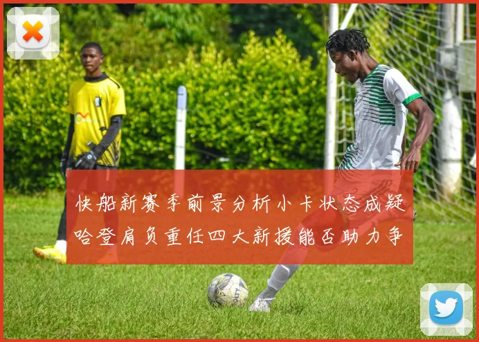 快船新赛季前景分析小卡状态成疑哈登肩负重任四大新援能否助力争冠