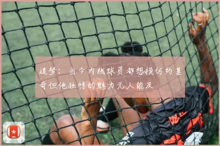 追梦：当今内线球员都想模仿约基奇但他独特的魅力无人能及
