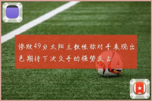 惨败49分太阳主教练称对手表现出色期待下次交手的强势反击