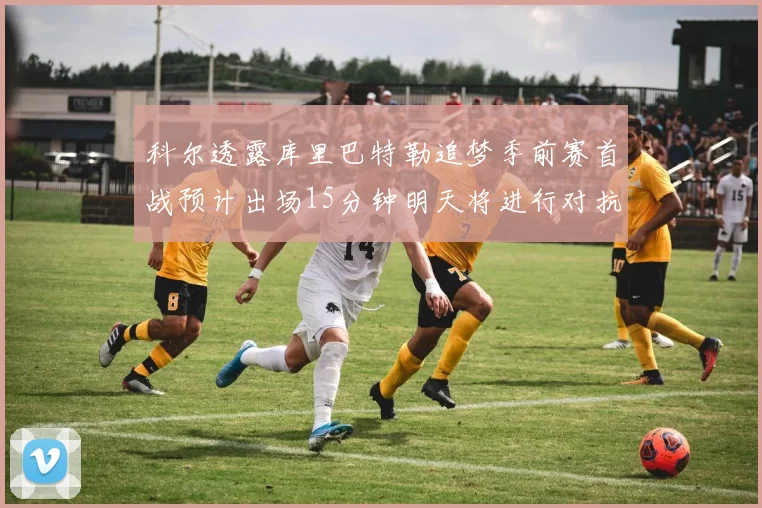 科尔透露库里巴特勒追梦季前赛首战预计出场15分钟明天将进行对抗训练