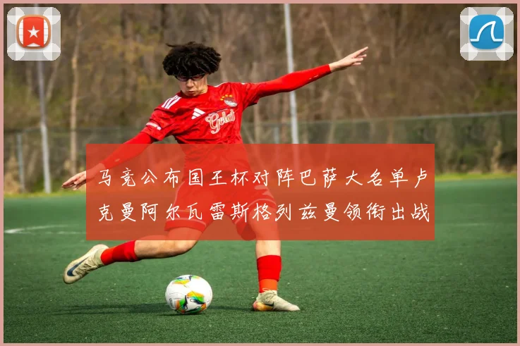 马竞公布国王杯对阵巴萨大名单卢克曼阿尔瓦雷斯格列兹曼领衔出战