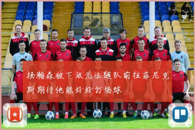 杨瀚森被下放无法随队前往菲尼克斯期待他能好好打场球