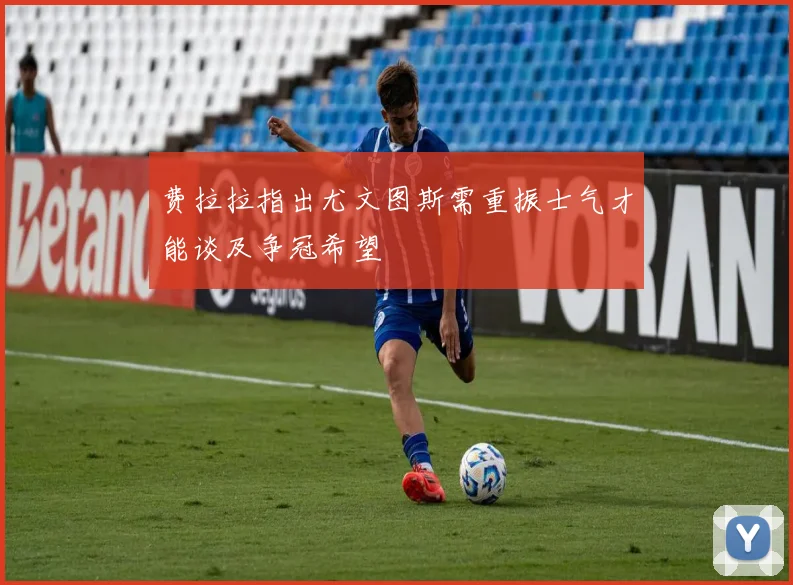 费拉拉指出尤文图斯需重振士气才能谈及争冠希望