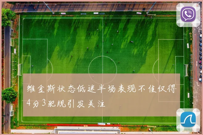 维金斯状态低迷半场表现不佳仅得4分3犯规引发关注