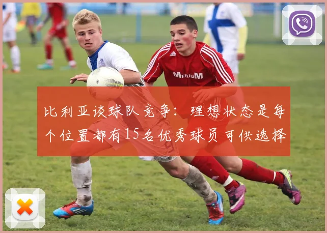 比利亚谈球队竞争：理想状态是每个位置都有15名优秀球员可供选择