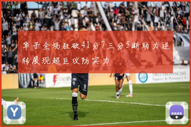 华子全场狂砍41分7三分5断助力逆转展现超巨攻防实力