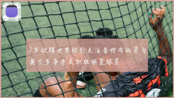 J罗欲踢世界杯引关注哥伦布机员与奥兰多争夺美职联明星球员