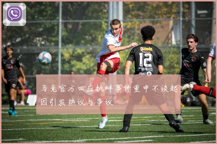 马竞官方回应挑衅事件重申不谈起因引发热议与争议