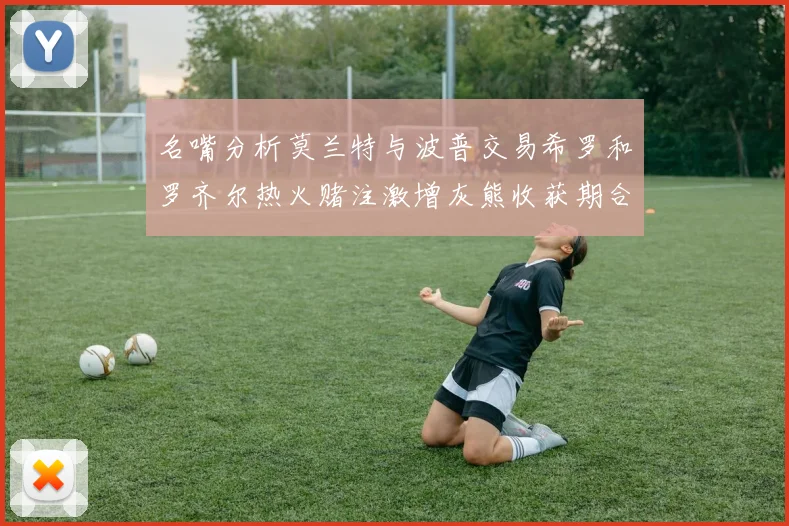 名嘴分析莫兰特与波普交易希罗和罗齐尔热火赌注激增灰熊收获期合同