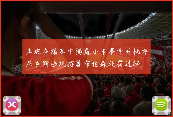 库班在播客中揭露小卡事件并批评尼克斯违规招募布伦森处罚过轻