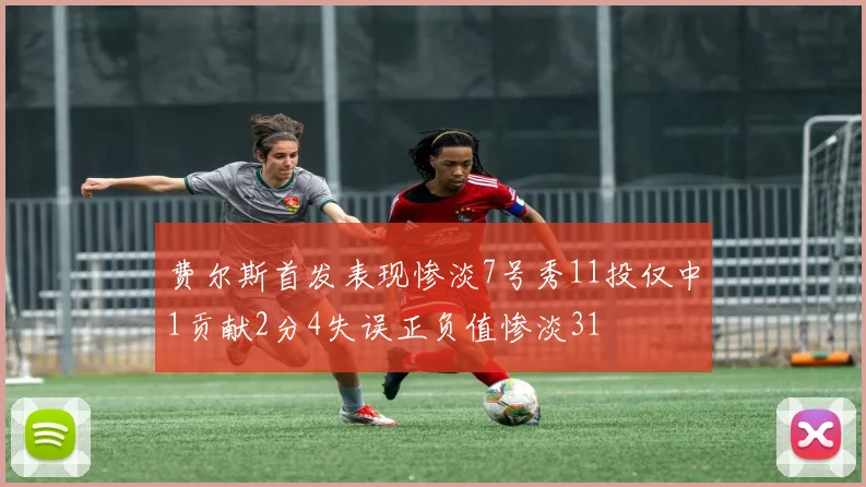 费尔斯首发表现惨淡7号秀11投仅中1贡献2分4失误正负值惨淡31