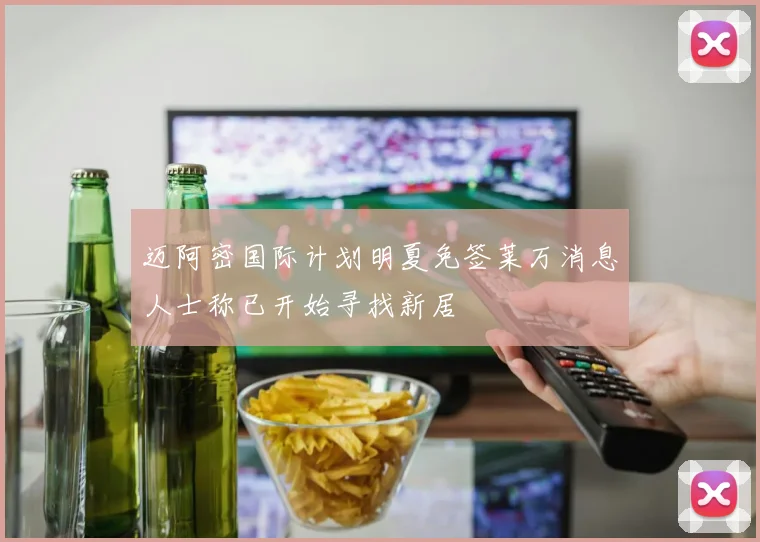 迈阿密国际计划明夏免签莱万消息人士称已开始寻找新居