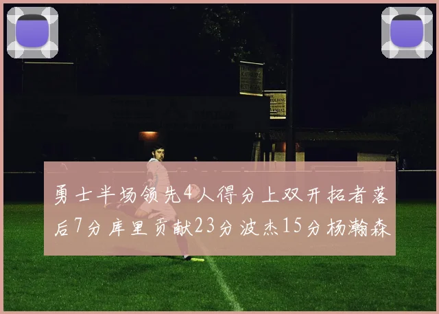 勇士半场领先4人得分上双开拓者落后7分库里贡献23分波杰15分杨瀚森缺阵