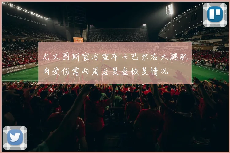 尤文图斯官方宣布卡巴尔右大腿肌肉受伤需两周后复查恢复情况