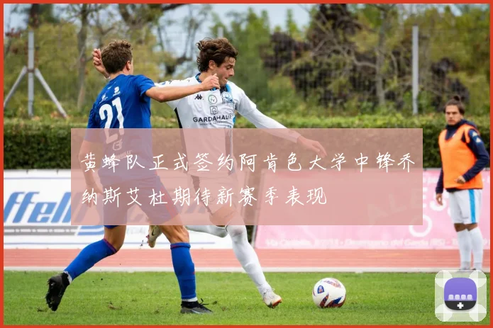 黄蜂队正式签约阿肯色大学中锋乔纳斯艾杜期待新赛季表现