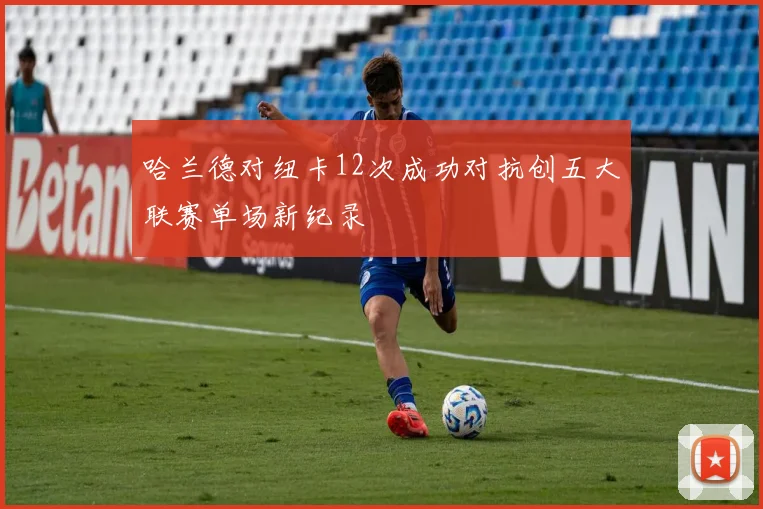 哈兰德对纽卡12次成功对抗创五大联赛单场新纪录