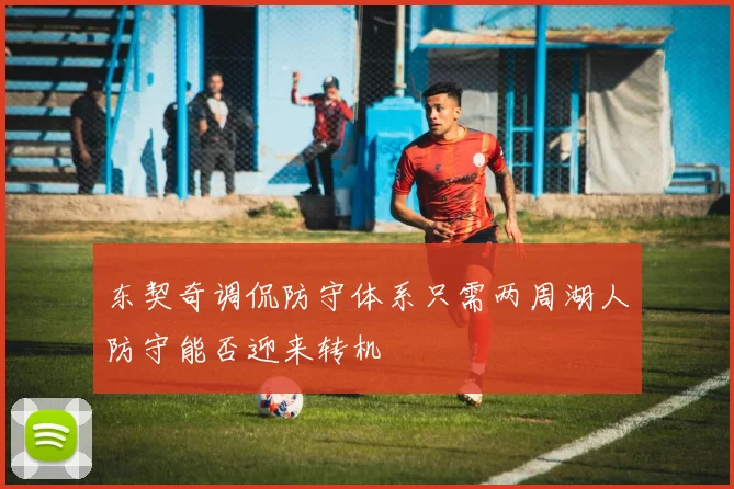 东契奇调侃防守体系只需两周湖人防守能否迎来转机