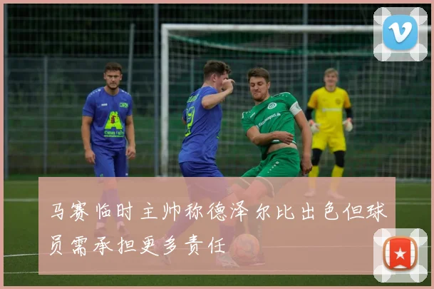 马赛临时主帅称德泽尔比出色但球员需承担更多责任